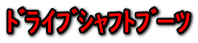 ﾄﾞﾗｲﾌﾞｼｬﾌﾄﾌﾞｰﾂ